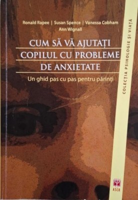Cum sa va ajutati copilul cu probleme de anxietate. Un ghid pas cu pas pentru parinti &amp;ndash; Ronald Rapee foto