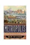 Metropolis. O istorie a celei mai mari invenții a omenirii - Paperback - Ben Wilson - Trei, 2021