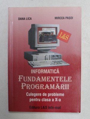 INFORMATICA - FUNDAMENTELE PROGRAMARII - CULEGERE DE PROBLEME PENTRU CLASA A X-A de DANA LICA si MIRCEA PASOI , 2005 foto