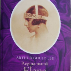 Regina-mama Elena a Romaniei. Printesa de Grecia si Danemarca. O biografie autorizata – Arthur Gould Lee