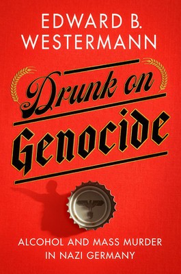 Drunk on Genocide: Alcohol and Mass Murder in Nazi Germany foto