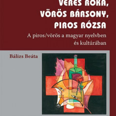 Veres róka, vörös bársony, piros rózsa - A piros/vörös a magyar nyelvben és kultúrában - Bálizs Beáta