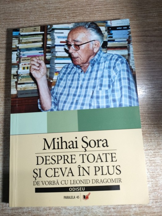 Mihai Sora - Despre toate si ceva in plus (de vorba cu Leonid Dragomir), (Editura Paralela 45, 2006; editia a II-a adaugita si revizuita)