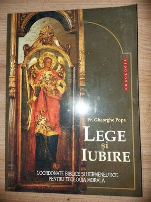 Lege si iubire Coordonate biblice și hermeneutice pentru Teologia Morală- Gheorghe Popa foto