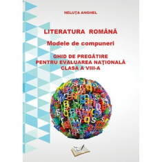 Literatura romana. Modele de compuneri. Ghid de pregatire pentru evaluarea nationala clasa a VIII-a - Neluta Anghel foto