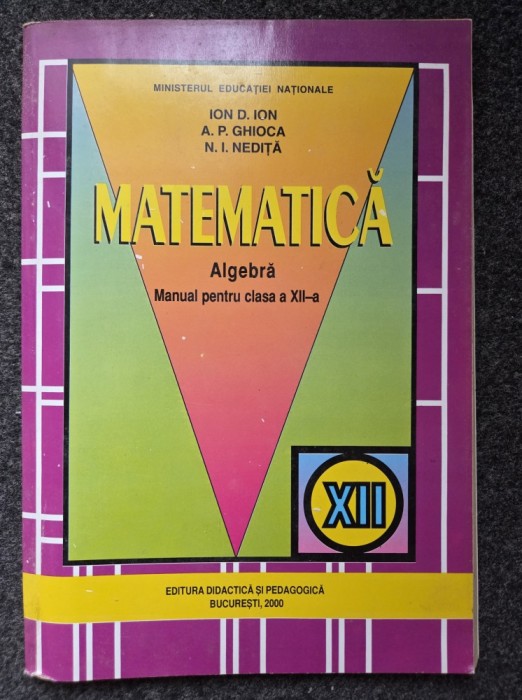 MATEMATICA ALGEBRA MANUAL PENTRU CLASA A XII-A - Ion, Ghioca (2000)