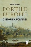 Portile Europei. O istorie a Ucrainei - Serhii Plokhy - Editura Trei