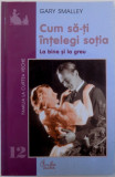CUM SA - TI INTELEGI SOTIA - LA BINE SI LA GREU de GARY SMALLEY , 2002