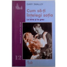 CUM SA - TI INTELEGI SOTIA - LA BINE SI LA GREU de GARY SMALLEY , 2002