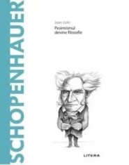 Descopera filosofia. Schopenhauer. Pesimismul devine filosofie/Joan Sole