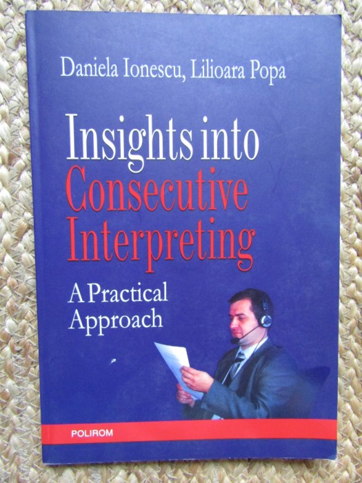 INSIGHTS INTO CONSECUTIVE INTERPRETING - APRACTICAL APPROACH DANIELA IONESCU
