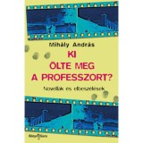 Ki &ouml;lte meg a professzort? - Novell&aacute;k &eacute;s elbesz&eacute;l&eacute;sek - Mih&aacute;ly Andr&aacute;s