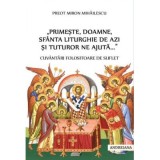 &bdquo;Primeste, Doamne, Sfanta Liturghie de azi si tuturor ne ajuta...&rdquo;. Cuvantari folositoare de suflet - Miron Mihailescu