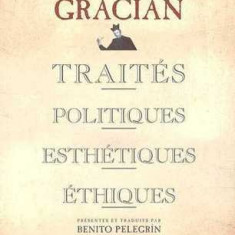 TRAITES POLITIQUES, ESTHETIQUES, ETHIQUES - BALTASAR GRACIAN (CARTE IN LIMBA FRANCEZA)