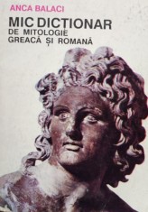 Anca Balaci - Mic dictionar de mitologie greaca si romana (Editia: 1992) foto