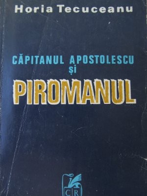 Capitanul Apostolescu si piromanul - Horia Tecuceanu