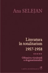 Literatura in totalitarism 1957-1958. Ofensiva virulenta a dogmatismului, Vol. 5/Ana Selejan foto
