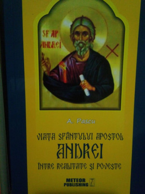 A. Pascu - Viata Sfantului Apostol Andrei intre realitate si poveste foto