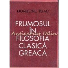 Frumosul In Filosofia Clasica Greaca - Dumitru Isac