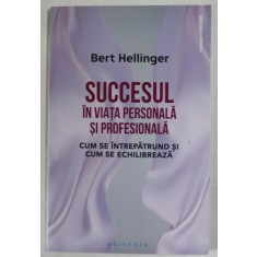 SUCCESUL IN VIATA PERSONALA SI PROFESIONALA , CUM SE INTREPATRUND SI CUM SE ECHILIBREAZA de BERT HELLINGER , 2023