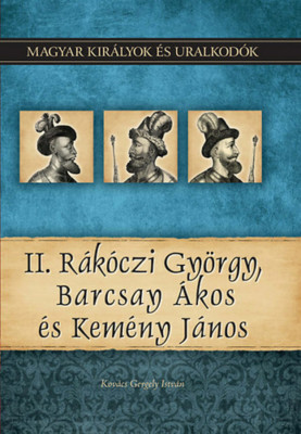 II. R&amp;aacute;k&amp;oacute;czi Gy&amp;ouml;rgy, Barcsay &amp;Aacute;kos &amp;eacute;s Kem&amp;eacute;ny J&amp;aacute;nos - Magyar kir&amp;aacute;lyok &amp;eacute;s uralkod&amp;oacute;k 21. k&amp;ouml;tet - Kov&amp;aacute;cs Gergely Istv&amp;aacute;n foto