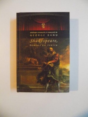 SHAKESPEARE , LUMEA-I UN TEATRU antologie conceputa si comentata de GEORGE BANU , 2010 foto