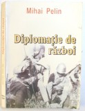 DIPLOMATIE DE RAZBOI - ROMANIA - ITALIA 1939 - 1945 de MIHAI PELIN , 2005