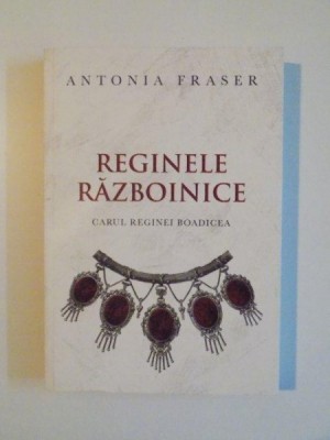 REGINELE RAZBOINICE . CARUL REGINEI BOADICEA de ANTONIA FRASER , 2012 foto