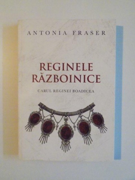 REGINELE RAZBOINICE . CARUL REGINEI BOADICEA de ANTONIA FRASER , 2012