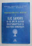 ILIE SANDRU - 60 DE ANI IN SLUJBA INVATAMANTULUI SI CULTURII ROMANESTI , editie ingrijita de VASILE STANCU si IOAN LACATUSU , 2013