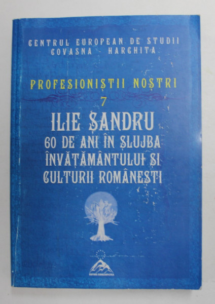 ILIE SANDRU - 60 DE ANI IN SLUJBA INVATAMANTULUI SI CULTURII ROMANESTI , editie ingrijita de VASILE STANCU si IOAN LACATUSU , 2013