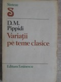 Variatii pe Teme Clasice - D.M. Pippidi, Editura Eminescu 1981, Biografii, Limba Romana