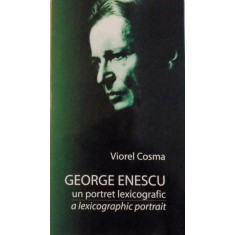 GEORGE ENESCU, UN PORTRET LEXICOGRAFIC, A LEXICOGRAPHIC PORTRAIT de VIOREL COSMA, 2003