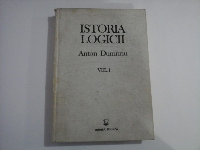 ISTORIA LOGICII - ANTON DUMITRIU - VOL 1