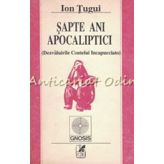 Sapte Ani Apocaliptici. Dezvaluirile Contelui Incapucciato - Ion Tugui