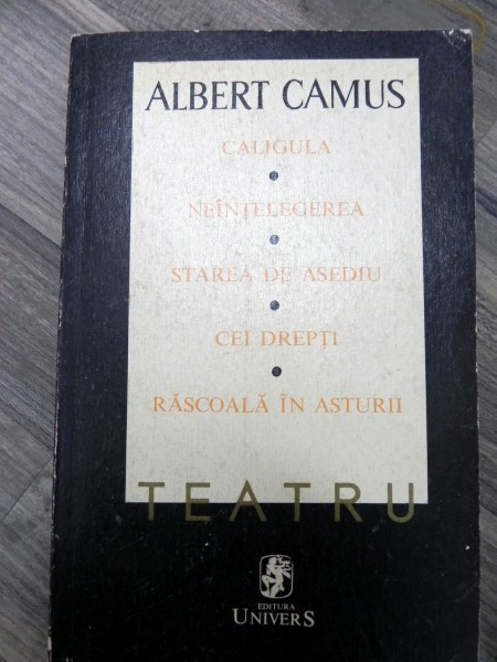 ALBERT CAMUS-Teatru- Caligula , Neintelegerea , Starea de asediu , Cei drepti , Rascoala in Asturii