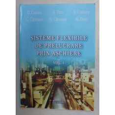 SISTEMELE FLEXIBILE DE PRELUCRARE PRIN ASCHIERE , VOLUMUL I de D. CATRINA ...AL. DORIN , 2005