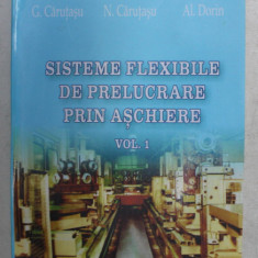 SISTEMELE FLEXIBILE DE PRELUCRARE PRIN ASCHIERE , VOLUMUL I de D. CATRINA ...AL. DORIN , 2005