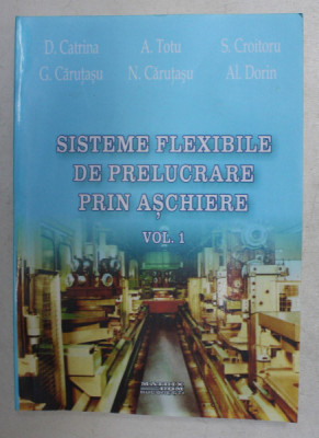 SISTEMELE FLEXIBILE DE PRELUCRARE PRIN ASCHIERE , VOLUMUL I de D. CATRINA ...AL. DORIN , 2005 foto
