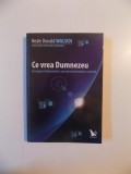 CE VREA DUMNEZEU , UN RASPUNS FUNDAMENTAL LA CE CEA MAI MARE INTREBARE A OMENIRII de NEALE DONALD WALSCH , 2009