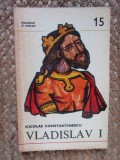 VLADISLAV I de NICOLAE CONSTANTINESCU , Bucuresti 1979