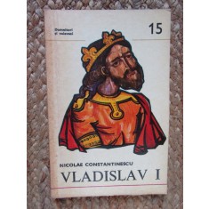 VLADISLAV I de NICOLAE CONSTANTINESCU , Bucuresti 1979