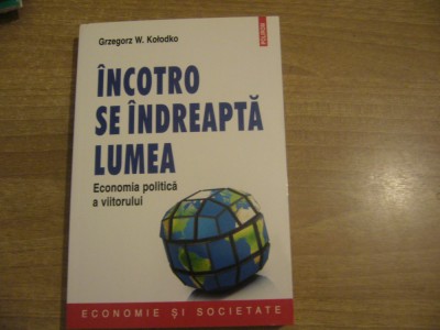 Grzegorz W. Kolodko - Incotro se indreapta lumea. Economia politica a viitorului foto