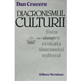 Diacronismul culturii. Eseu despre evolutia sistemului cultural - 1984 - Dan Cruceru (AG54)