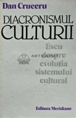 Diacronismul culturii. Eseu despre evolutia sistemului cultural - 1984 - Dan Cruceru (AG54)