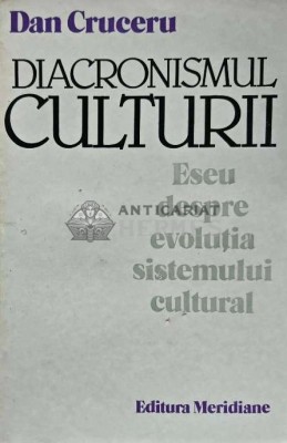 Diacronismul culturii. Eseu despre evolutia sistemului cultural - 1984 - Dan Cruceru (AG54) foto