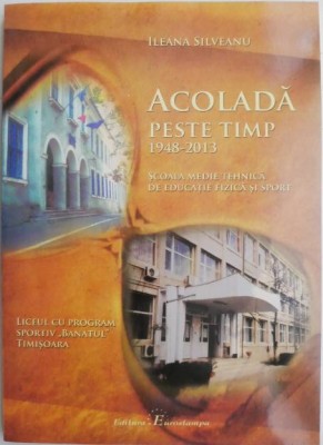 Acolada peste timp (1948-2013). Scoala Medie Tehnica de Educatie Fizica si Sport &amp;ndash; Ileana Silveanu foto