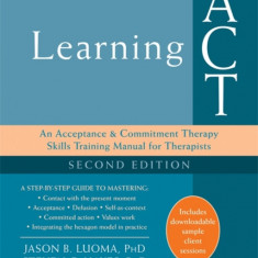 Learning ACT: An Acceptance and Commitment Therapy Skills-Training Manual for Therapists