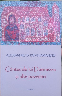 Alexandros PAPADIAMANDIS. C&amp;acirc;ntecele lui Dumnezeu și alte povestiri foto