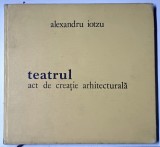 TEATRUL - ACT DE CREATIE ARHITECTUALA de ALEXANDRU IOTZU , 1981 * EDITIE CARTONATA